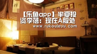 【乐鱼app】半夏投资李蓓:现在A股处于一个非常割裂的状态 看好资源股(图4) 乐鱼体育