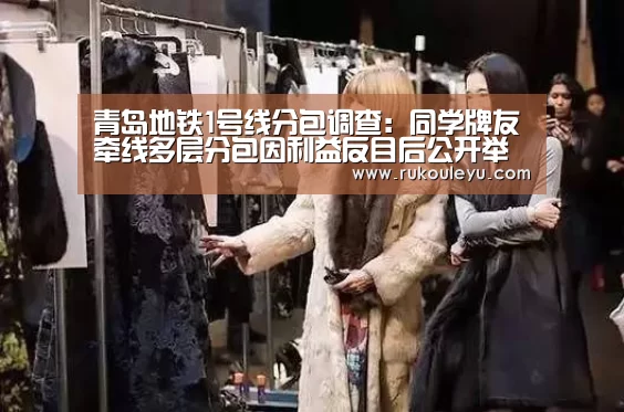 青岛地铁1号线分包调查:同学牌友牵线多层分包因利益反目后公开举报(2)-乐鱼电竞leyu(图1) 乐鱼官网